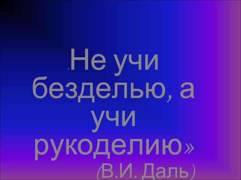 Не учи безделью учи рукоделью