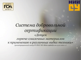 Система добровольной сертификации
Допускгорюче-смазочных материаловк применению в различных видах техники
(регистрационный номер № РОСС RU.В816.04ФАЦ0 от 15.07.2011 г.)
