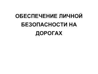 ОБЕСПЕЧЕНИЕ ЛИЧНОЙ БЕЗОПАСНОСТИ НА ДОРОГАХ