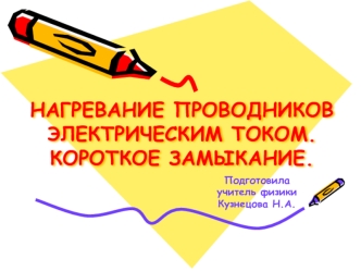 НАГРЕВАНИЕ ПРОВОДНИКОВ ЭЛЕКТРИЧЕСКИМ ТОКОМ.КОРОТКОЕ ЗАМЫКАНИЕ.