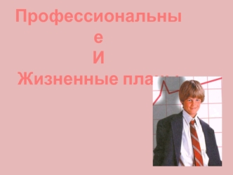 Профессиональные 
И
Жизненные планы