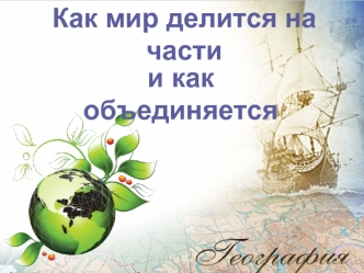 ЗЕМЛЮ КАК ПЛАНЕТУ ДЕЛЯТ НА ОСНОВЕ ПРИРОДНЫХ ПРИЗНАКОВ- ЗОНАЛЬНЫХ И АЗОНАЛЬНЫХ. МИР ДЕЛЯТ ПО КУЛЬТУРНО-ГЕОГРАФИЧЕСКИМ ПРИЗНАКМ НА: ЧАСТИ СВЕТА СТРАНЫ РЕГИОНЫ.