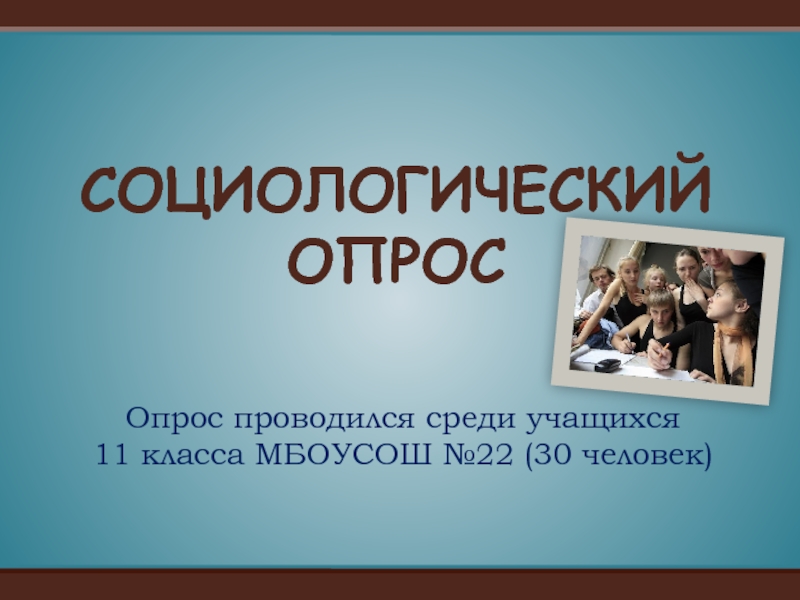 Опрос проводился среди учащихся 
 11 класса МБОУСОШ №22 (30 человек) СОЦИОЛОГИЧЕСКИЙ ОПРОС