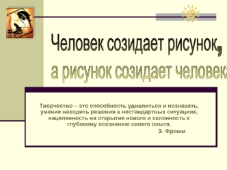 Человек созидает рисунок, 
а рисунок созидает человека