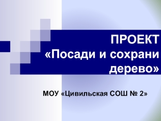 ПРОЕКТ Посади и сохрани дерево