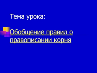 Тема урока: Обобщение правил о правописании корня