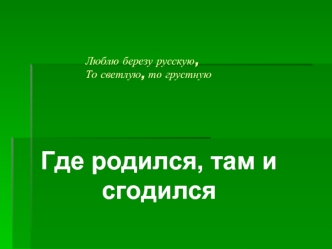 Где родился, там и  сгодился