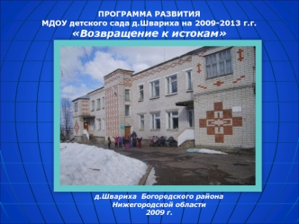 ПРОГРАММА РАЗВИТИЯ
МДОУ детского сада д.Швариха на 2009-2013 г.г.
Возвращение к истокам