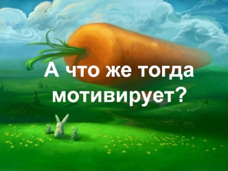 А что же тогда мотивирует?