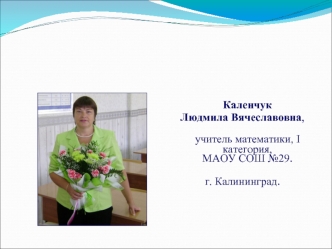 Каленчук
Людмила Вячеславовна,
                                                                                                                     учитель математики, I категория,                                                                           