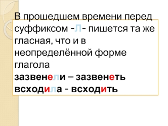 В прошедшем времени перед суффиксом -Л- пишется та же гласная, что и в неопределённой форме глаголазазвенели – зазвенетьвсходила - всходить