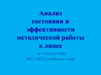 Анализ состояния и эффективности методической работыв лицее за 1 полугодие 2011-2012 учебного года.
