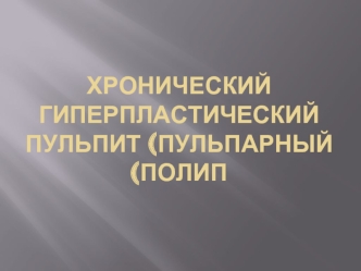 Хронический гиперпластический пульпит (пульпарный полип)