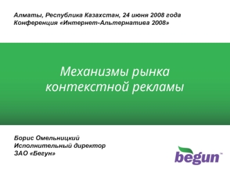 Борис Омельницкий Исполнительный директор ЗАО Бегун Механизмы рынка контекстной рекламы Алматы, Республика Казахстан, 24 июня 2008 года Конференция Интернет-Альтернатива.