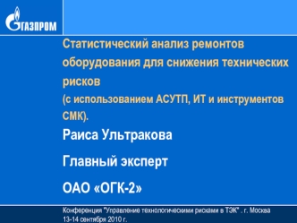 Статистический анализ ремонтов оборудования для снижения технических рисков 
(с использованием АСУТП, ИТ и инструментов СМК).
Раиса Ультракова
Главный эксперт
ОАО ОГК-2