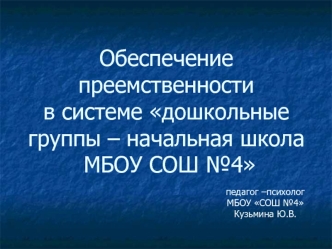 Обеспечение преемственности в системе дошкольные группы – начальная школа МБОУ СОШ №4