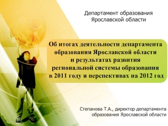 Об итогах деятельности департамента образования Ярославской области 
и результатах развития  
региональной системы образования
 в 2011 году и перспективах на 2012 год
