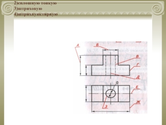 Повторение.  По чертежу детали  проанализируйте  линии  чертежа и  запишите  в  тетради  буквы, определяющие:1)сплошную  основную,2)сплошную тонкую3)штриховую4)штрихпунктирную