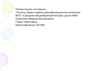 Презентацию составила
Учитель химии первой квалификационной категории МОУ Средняя общеобразовательная школа №6
Симонова Марина Витальевна.
Город Череповец.
Идентификатор 207499.