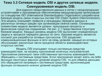 Тема 3.3 Сетевая модель OSI и другие сетевые модели.
Семиуровневая модель OSI. 
			Для единого представления данных в сетях с неоднородными устройствами и программным обеспечением международная организация по стандартам ISO (International Standardization 