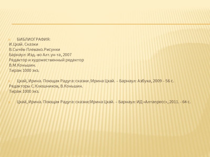 БИБЛИОГРАФИЯ:И.Цхай. СказкиВ.Сычёв-Плевако.РисункиБарнаул: Изд.-во Алт.ун-та, 2007Редактор и художественный редакторВ.М.Коньшин.Тираж 1000 экз. Цхай, Ирина. Поющая