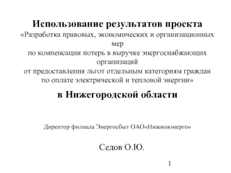 Использование результатов проектаРазработка правовых, экономических и организационных мерпо компенсации потерь в выручке энергоснабжающих организацийот предоставления льгот отдельным категориям гражданпо оплате электрической и тепловой энергиив Нижегородс