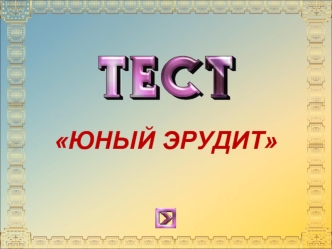 Тест. Юный эрудит. (9-10 класс)