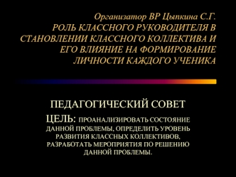 ПЕДАГОГИЧЕСКИЙ СОВЕТ
ЦЕЛЬ: ПРОАНАЛИЗИРОВАТЬ СОСТОЯНИЕ ДАННОЙ ПРОБЛЕМЫ, ОПРЕДЕЛИТЬ УРОВЕНЬ РАЗВИТИЯ КЛАССНЫХ КОЛЛЕКТИВОВ, РАЗРАБОТАТЬ МЕРОПРИЯТИЯ ПО РЕШЕНИЮ ДАННОЙ ПРОБЛЕМЫ.