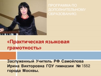 Практическая языковая грамотность

Заслуженный  Учитель  РФ  Самойлова Ирина  Викторовна  ГОУ  гимназии   № 1552  города  Москвы.