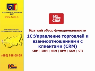Краткий обзор функциональности 
1C:Управление торговлей и взаимоотношениями с клиентами (CRM)
CRM | SRM | HRM | BPM | SCM | CTI