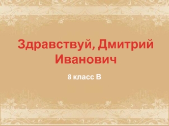 Здравствуй, Дмитрий Иванович