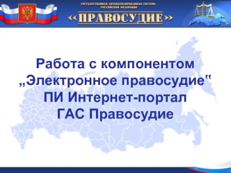 Работа с компонентом „Электронное правосудие‟. ПИ Интернет-портал. ГАС Правосудие