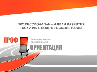 ПРОФЕССИОНАЛЬНЫЙ ПЛАН РАЗВИТИЯЛЮДИ 21 ИЛИ КРЕАТИВНЫЙ КЛАСС ДЛЯ РОССИИ