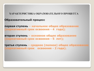 ХАРАКТЕРИСТИКА ОБРАЗОВАТЕЛЬОГО ПРОЦЕССАОбразовательный процесс первая ступень – начальное общее образование (нормативный срок освоения - 4 	года);вторая ступень – основное общее образование (нормативный срок освоения - 5 	лет);третья ступень – среднее (по