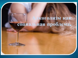 Алкоголизм как социальная проблема