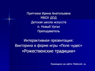 Притчина Ирина Анатольевна МБОУ ДОД Детская школа искусств п. Новый Ургал Преподаватель Интерактивная презентация: Викторина в форме игры Поле чудес