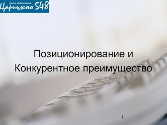 Позиционирование и
Конкурентное преимущество