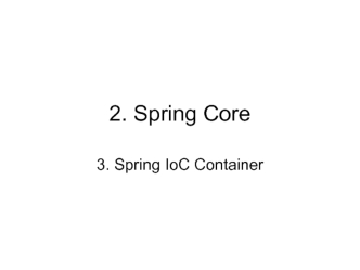 2. Java Spring Core 3. Spring IoC Container