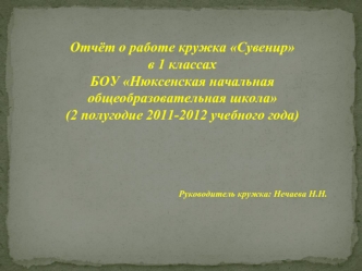 Отчёт о работе кружка Сувенир 
в 1 классах  
БОУ Нюксенская начальная общеобразовательная школа
(2 полугодие 2011-2012 учебного года)