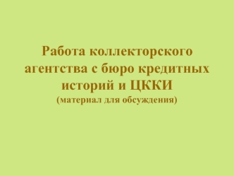 Работа коллекторского агентства с бюро кредитных историй и ЦККИ(материал для обсуждения)