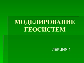 Моделирование геосистем. Моделирование в системе научных методов и исследований. (Лекция 1)