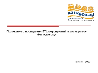 Положение о проведении BTL-мероприятий в дискаунтере На недельку Минск, 2007.