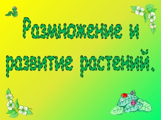 Размножение и
развитие растений.