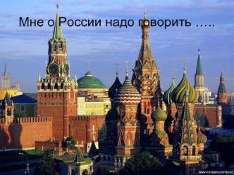 Мне о России надо говорить …..