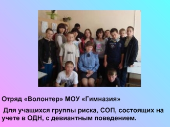 Отряд Волонтер МОУ Гимназия
 Для учащихся группы риска, СОП, состоящих на учете в ОДН, с девиантным поведением.