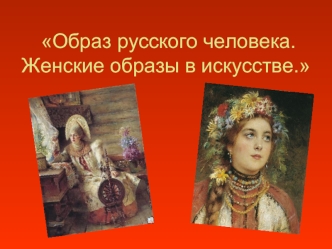 Образ русского человека. Женские образы в искусстве.