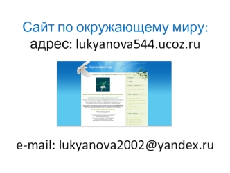 Сайт по окружающему миру:адрес: lukyanova544.ucoz.rue-mail: lukyanova2002@yandex.ru