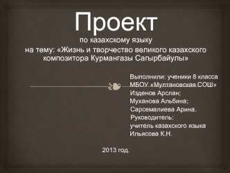 Проект. Жизнь и творчество великого казахского композитора Курмангазы Сагырбайулы