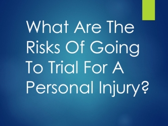 What Are The Risks Of Going To Trial For A Personal Injury?