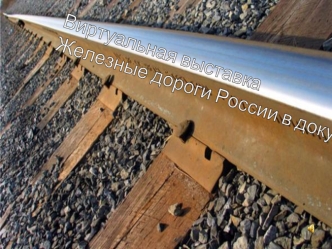 Виртуальная выставка
Железные дороги России в документах